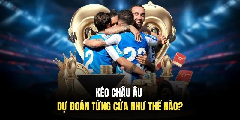 Kéo Châu Âu - Dự đoán từng cửa như thế nào?