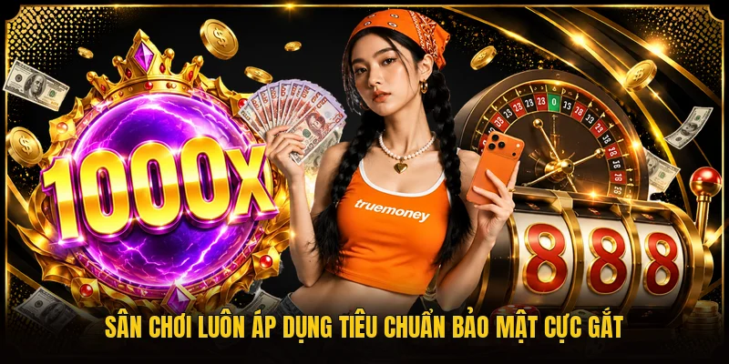 Sân chơi luôn áp dụng tiêu chuẩn bảo mật cực gắt